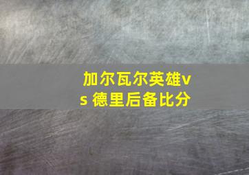 加尔瓦尔英雄vs 德里后备比分